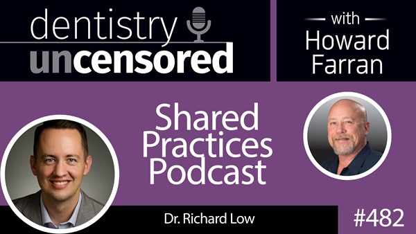 482 Shared Practices Podcast with Richard Low : Dentistry Uncensored with Howard Farran